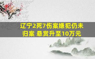 辽宁2死7伤案嫌犯仍未归案 悬赏升至10万元